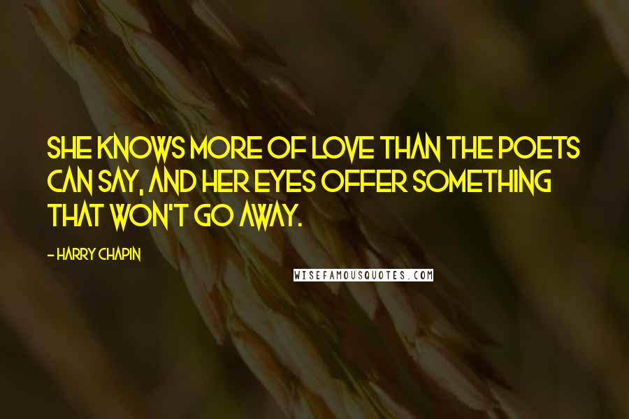 Harry Chapin Quotes: She knows more of love than the poets can say, and her eyes offer something that won't go away.