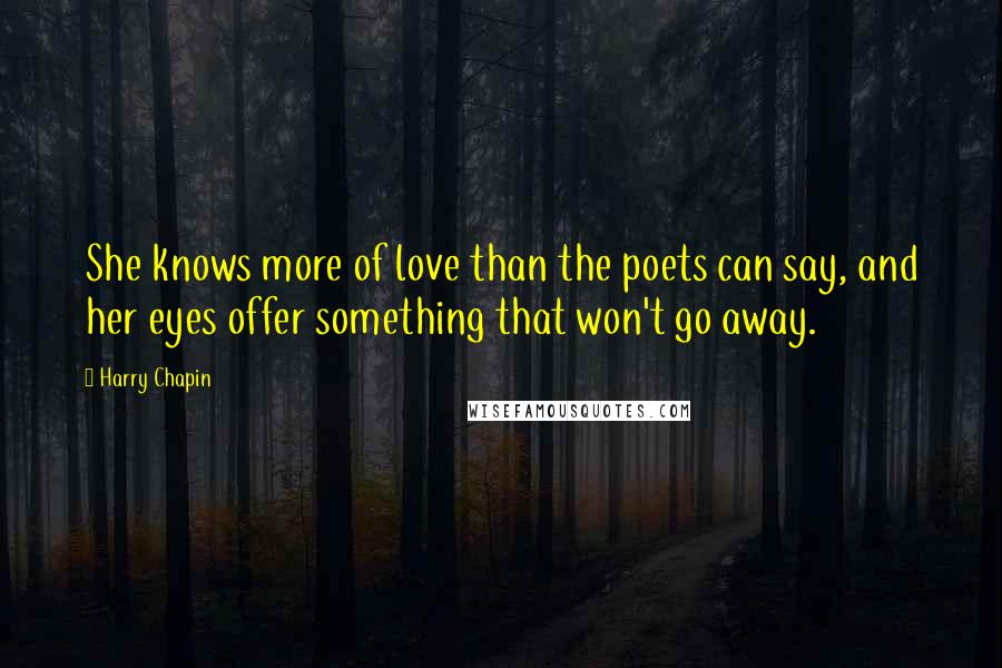 Harry Chapin Quotes: She knows more of love than the poets can say, and her eyes offer something that won't go away.