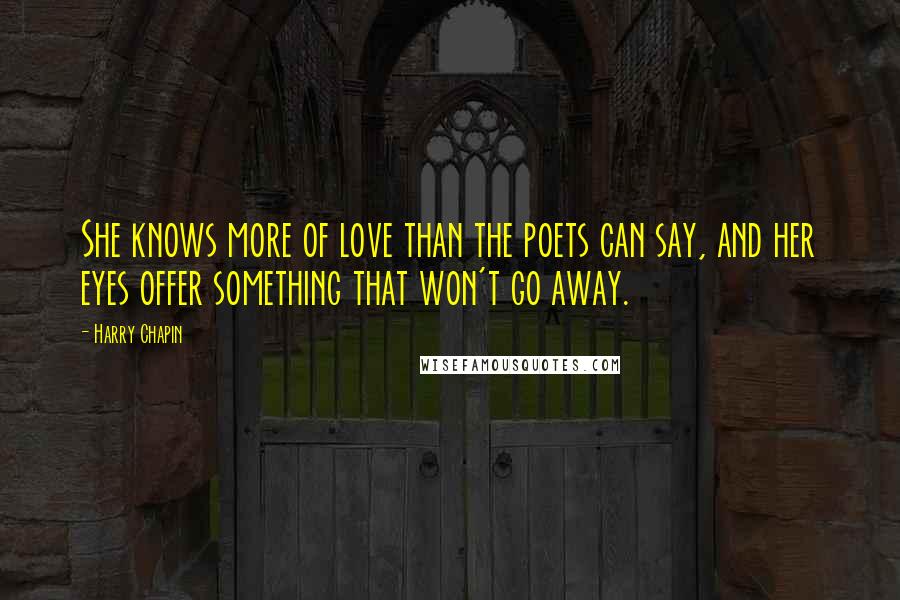 Harry Chapin Quotes: She knows more of love than the poets can say, and her eyes offer something that won't go away.