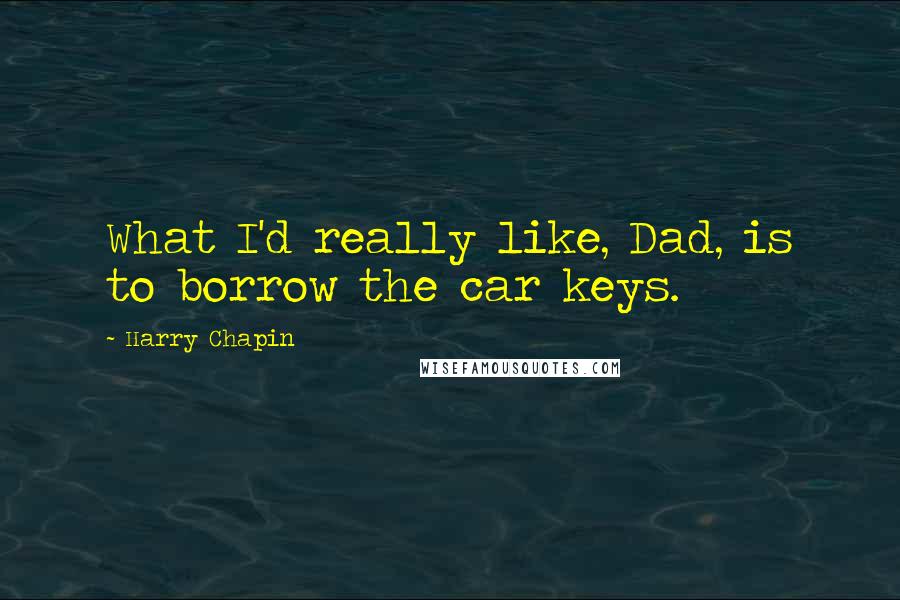 Harry Chapin Quotes: What I'd really like, Dad, is to borrow the car keys.