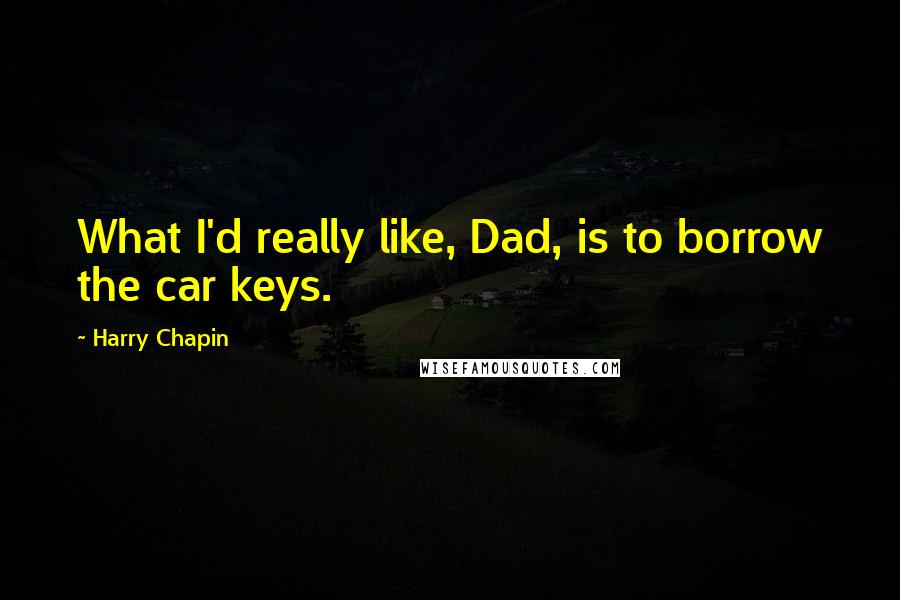 Harry Chapin Quotes: What I'd really like, Dad, is to borrow the car keys.