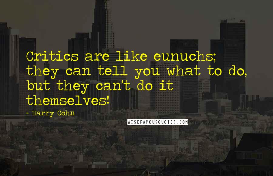Harry Cohn Quotes: Critics are like eunuchs; they can tell you what to do, but they can't do it themselves!