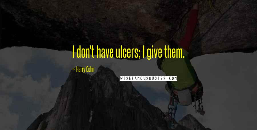 Harry Cohn Quotes: I don't have ulcers; I give them.
