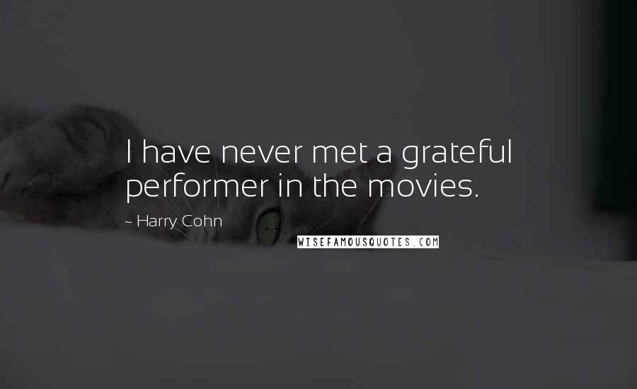 Harry Cohn Quotes: I have never met a grateful performer in the movies.