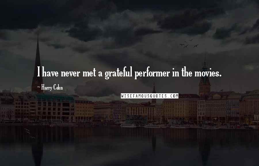 Harry Cohn Quotes: I have never met a grateful performer in the movies.