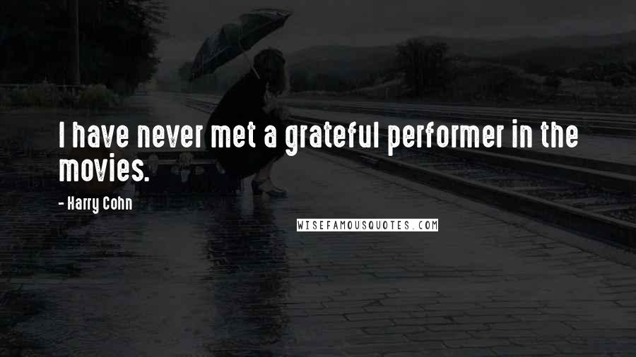 Harry Cohn Quotes: I have never met a grateful performer in the movies.