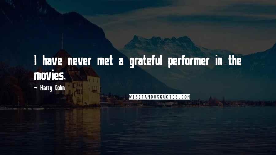 Harry Cohn Quotes: I have never met a grateful performer in the movies.
