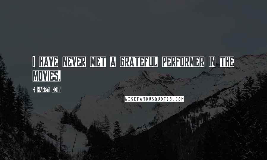 Harry Cohn Quotes: I have never met a grateful performer in the movies.