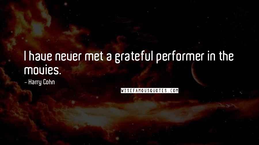 Harry Cohn Quotes: I have never met a grateful performer in the movies.