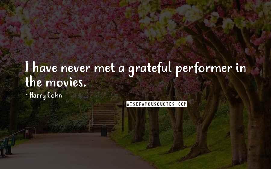 Harry Cohn Quotes: I have never met a grateful performer in the movies.