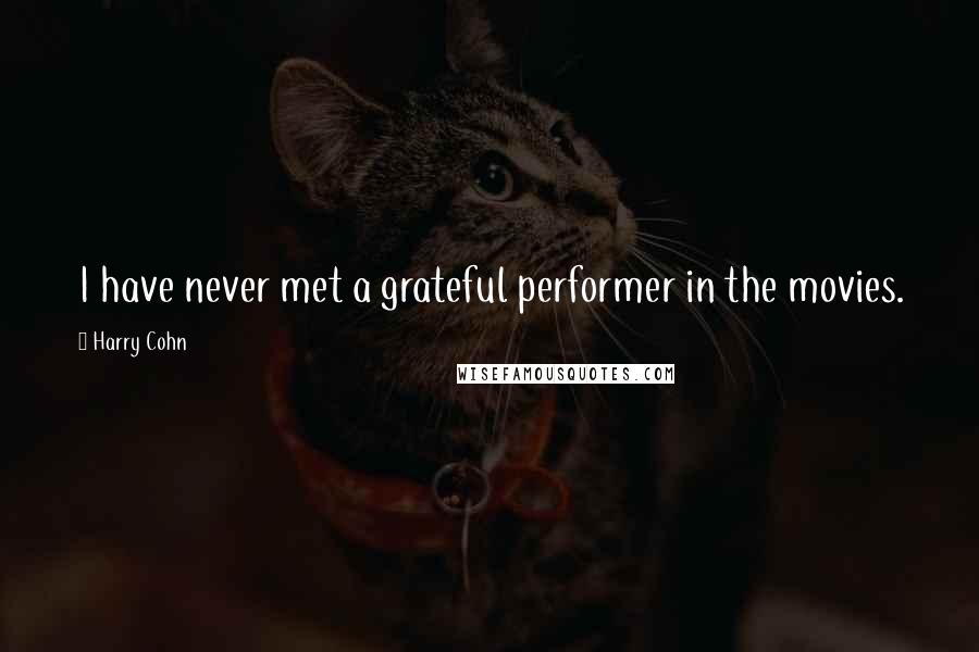 Harry Cohn Quotes: I have never met a grateful performer in the movies.