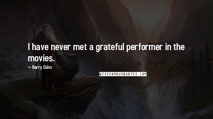 Harry Cohn Quotes: I have never met a grateful performer in the movies.