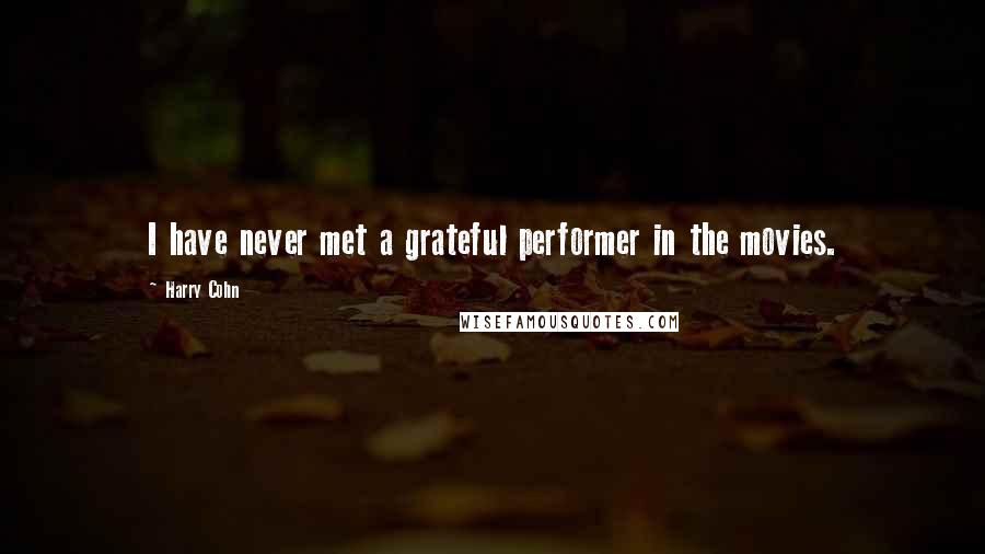 Harry Cohn Quotes: I have never met a grateful performer in the movies.