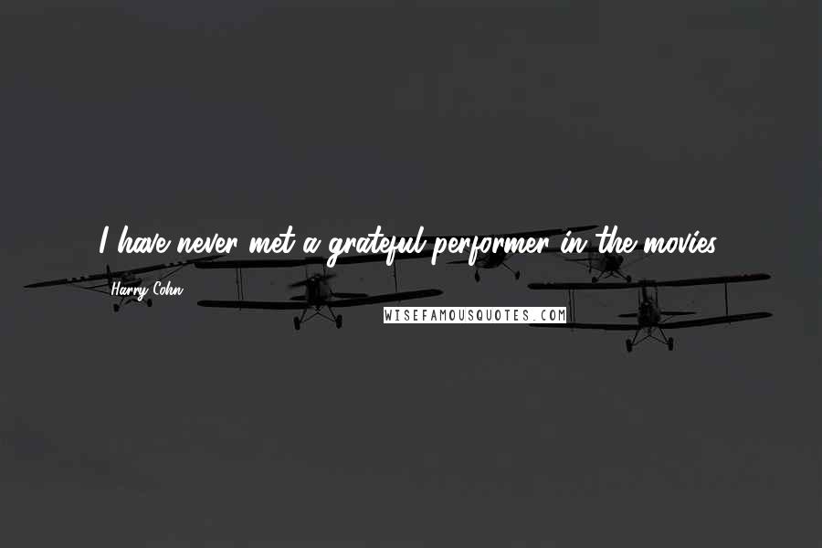 Harry Cohn Quotes: I have never met a grateful performer in the movies.