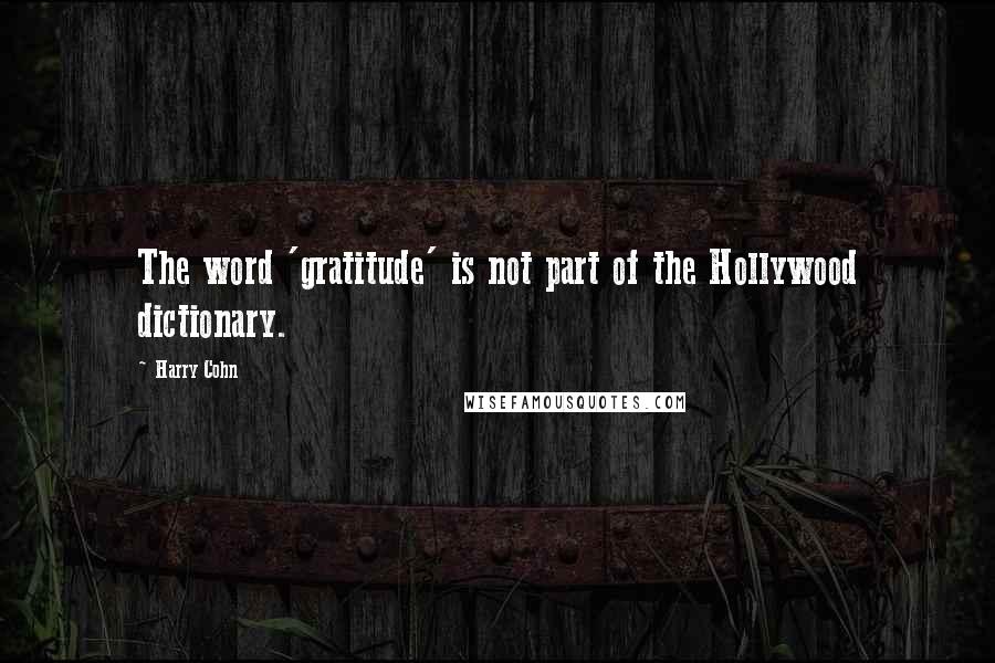 Harry Cohn Quotes: The word 'gratitude' is not part of the Hollywood dictionary.