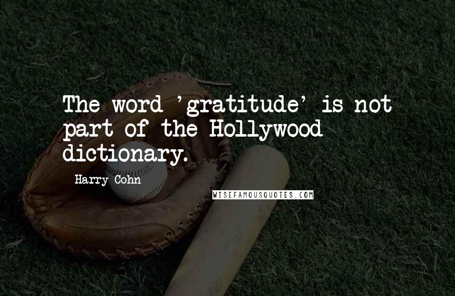 Harry Cohn Quotes: The word 'gratitude' is not part of the Hollywood dictionary.