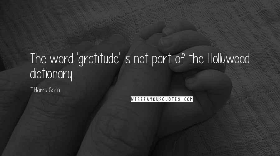 Harry Cohn Quotes: The word 'gratitude' is not part of the Hollywood dictionary.