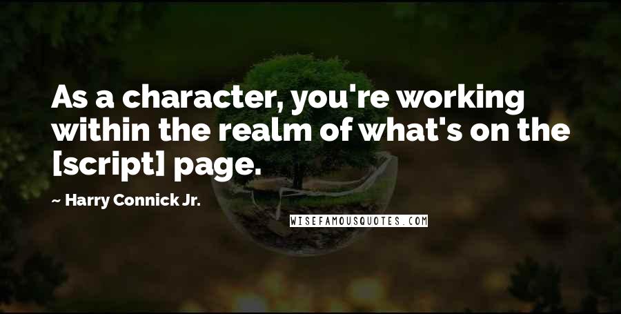 Harry Connick Jr. Quotes: As a character, you're working within the realm of what's on the [script] page.