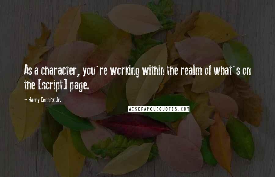 Harry Connick Jr. Quotes: As a character, you're working within the realm of what's on the [script] page.