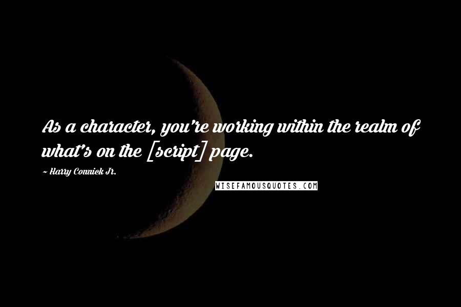 Harry Connick Jr. Quotes: As a character, you're working within the realm of what's on the [script] page.