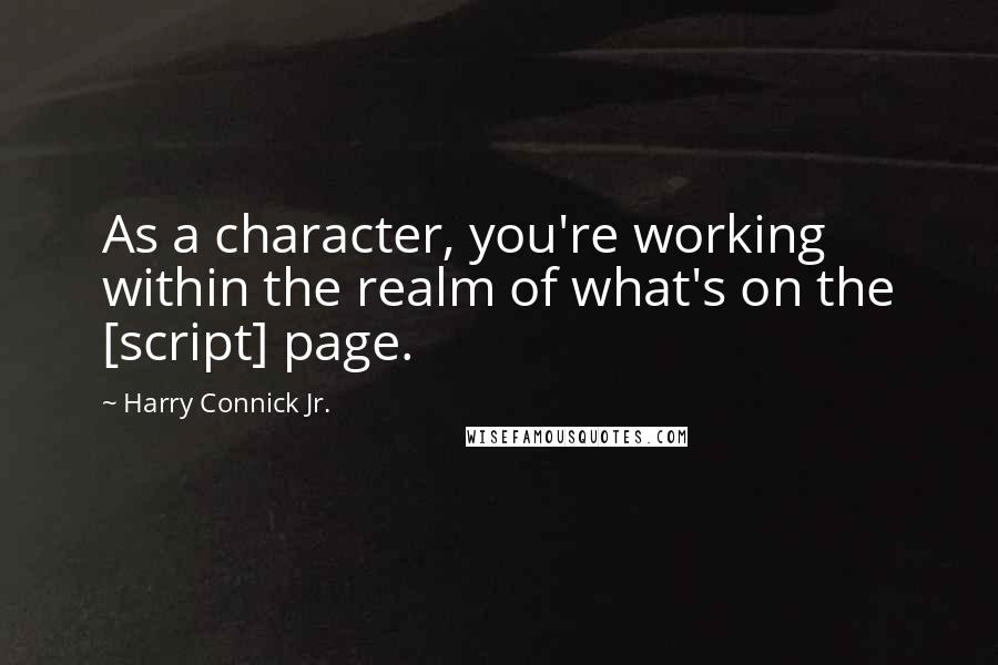 Harry Connick Jr. Quotes: As a character, you're working within the realm of what's on the [script] page.