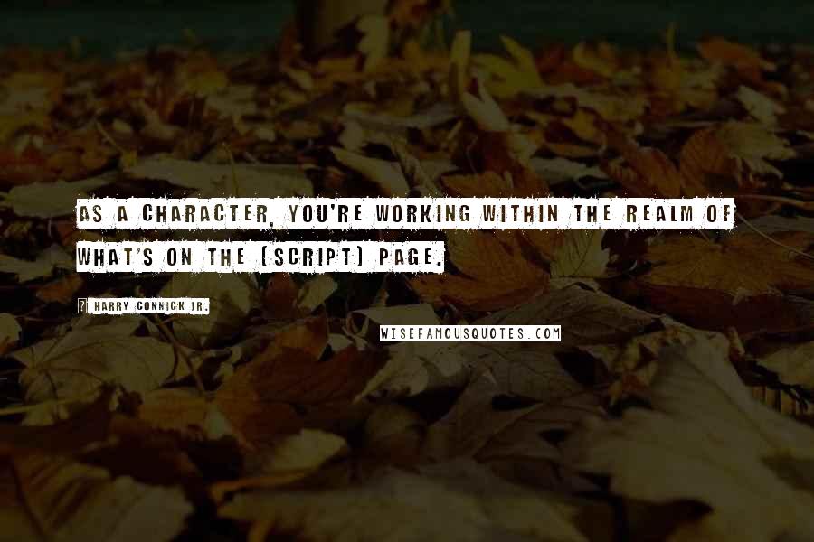 Harry Connick Jr. Quotes: As a character, you're working within the realm of what's on the [script] page.