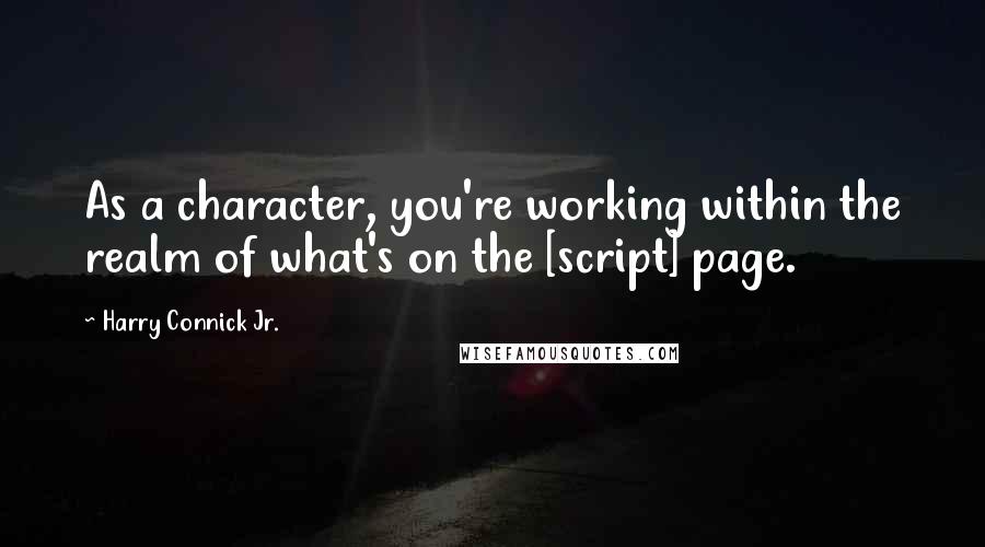 Harry Connick Jr. Quotes: As a character, you're working within the realm of what's on the [script] page.