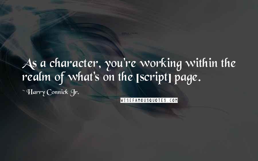 Harry Connick Jr. Quotes: As a character, you're working within the realm of what's on the [script] page.