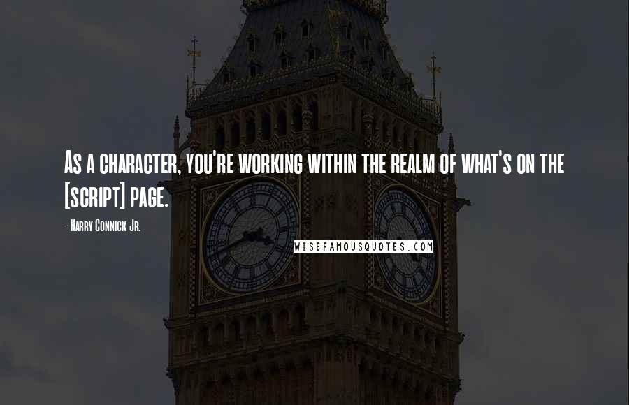 Harry Connick Jr. Quotes: As a character, you're working within the realm of what's on the [script] page.