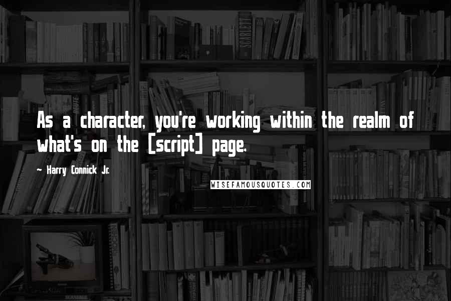 Harry Connick Jr. Quotes: As a character, you're working within the realm of what's on the [script] page.