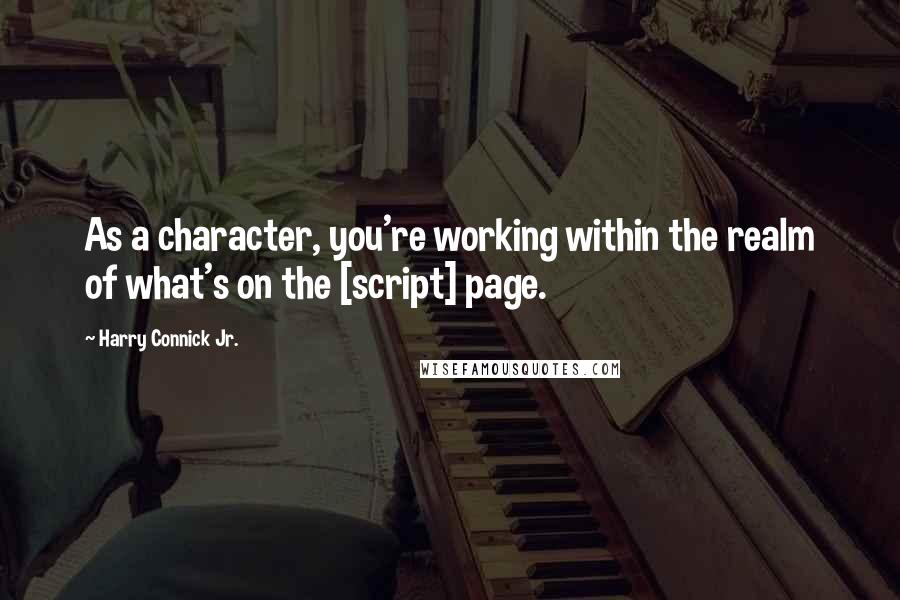 Harry Connick Jr. Quotes: As a character, you're working within the realm of what's on the [script] page.