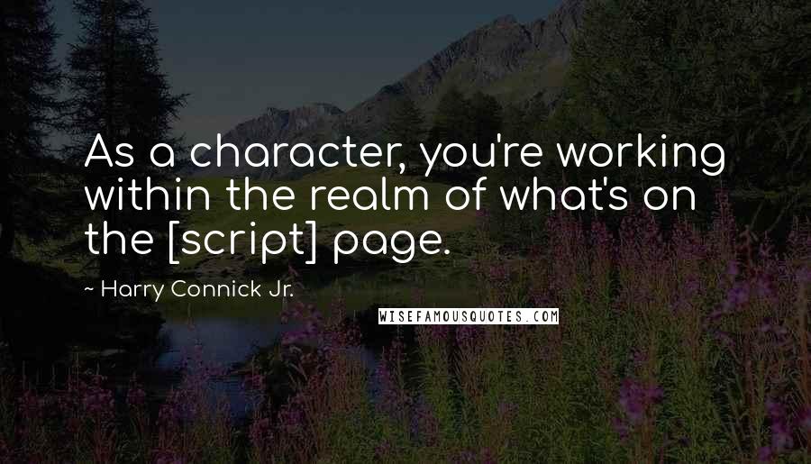 Harry Connick Jr. Quotes: As a character, you're working within the realm of what's on the [script] page.