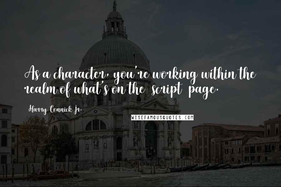 Harry Connick Jr. Quotes: As a character, you're working within the realm of what's on the [script] page.