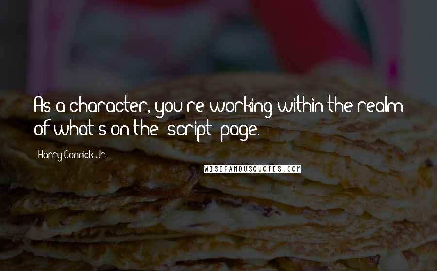 Harry Connick Jr. Quotes: As a character, you're working within the realm of what's on the [script] page.