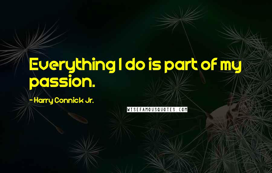 Harry Connick Jr. Quotes: Everything I do is part of my passion.