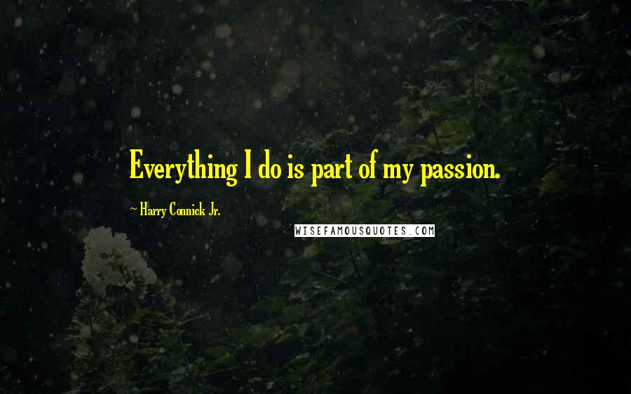 Harry Connick Jr. Quotes: Everything I do is part of my passion.