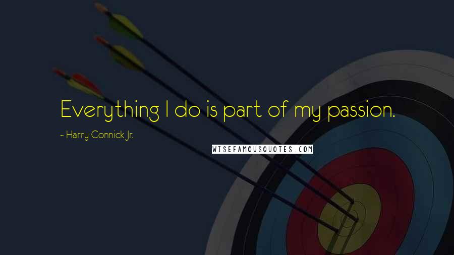 Harry Connick Jr. Quotes: Everything I do is part of my passion.