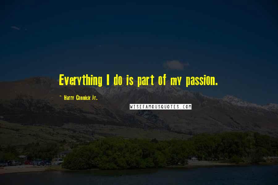 Harry Connick Jr. Quotes: Everything I do is part of my passion.