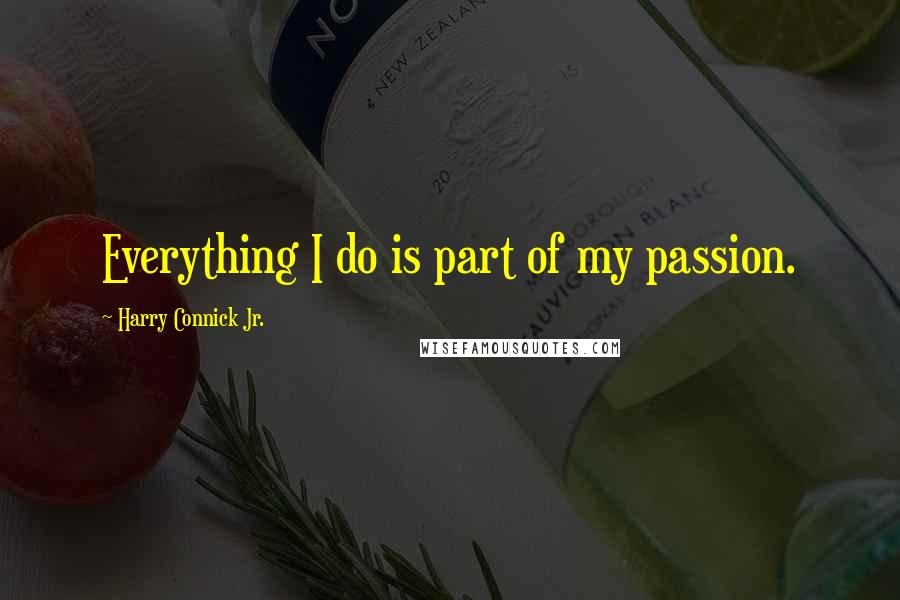 Harry Connick Jr. Quotes: Everything I do is part of my passion.