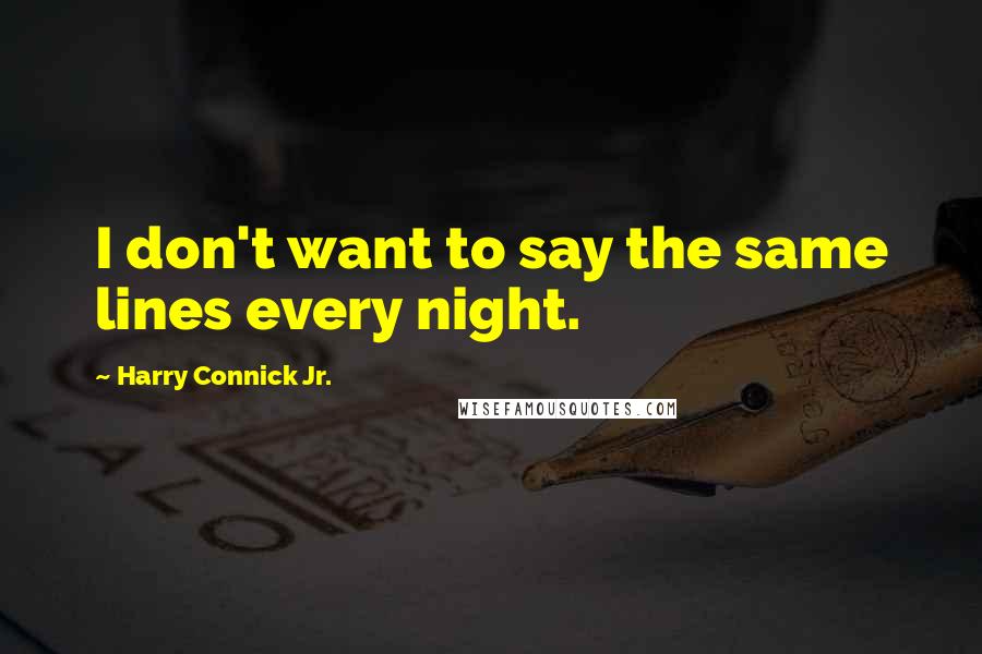 Harry Connick Jr. Quotes: I don't want to say the same lines every night.