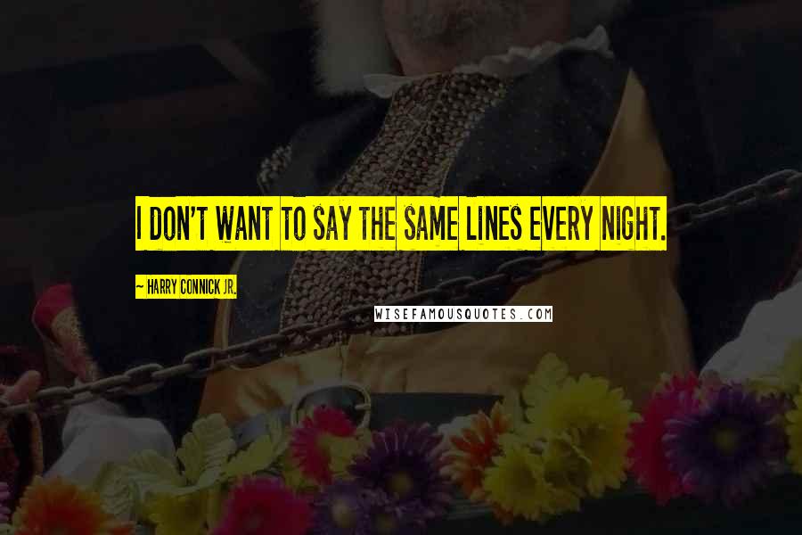 Harry Connick Jr. Quotes: I don't want to say the same lines every night.