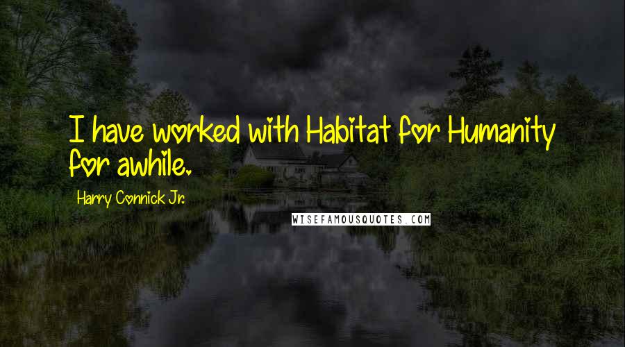 Harry Connick Jr. Quotes: I have worked with Habitat for Humanity for awhile.