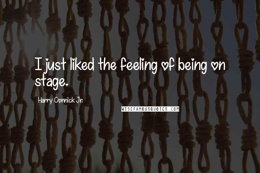 Harry Connick Jr. Quotes: I just liked the feeling of being on stage.