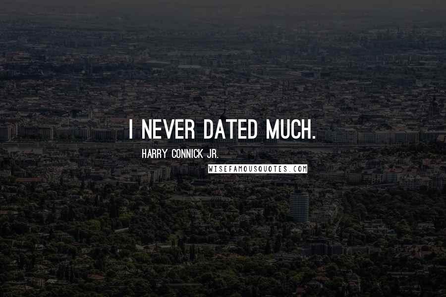 Harry Connick Jr. Quotes: I never dated much.