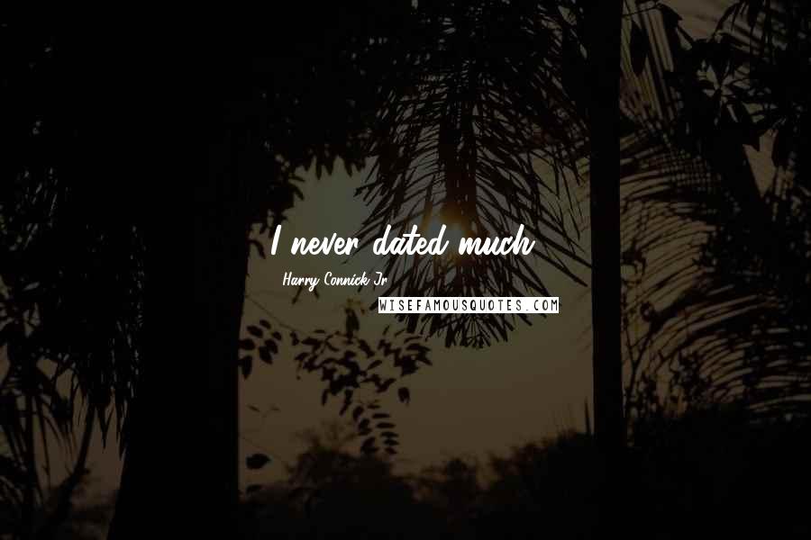 Harry Connick Jr. Quotes: I never dated much.