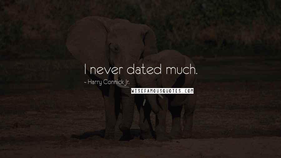 Harry Connick Jr. Quotes: I never dated much.