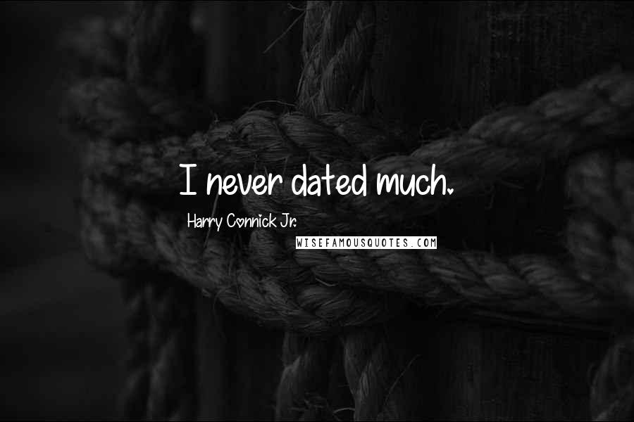 Harry Connick Jr. Quotes: I never dated much.