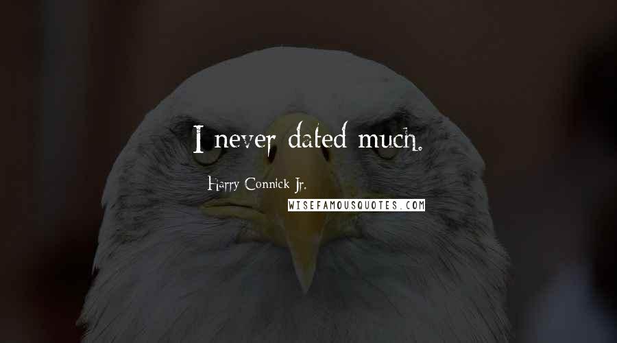 Harry Connick Jr. Quotes: I never dated much.