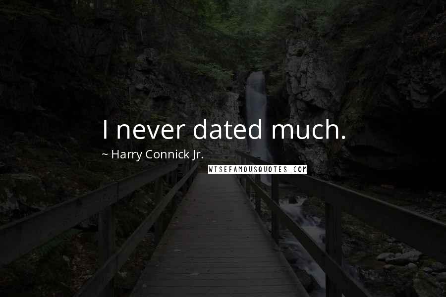 Harry Connick Jr. Quotes: I never dated much.