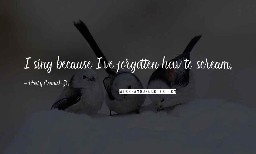 Harry Connick Jr. Quotes: I sing because I've forgotten how to scream.